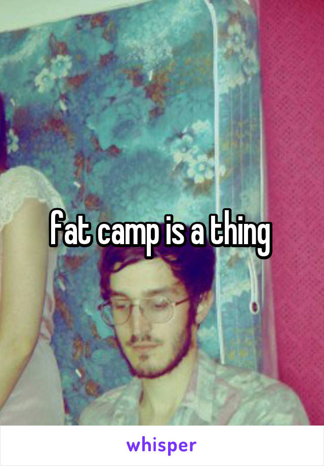 fat camp is a thing 