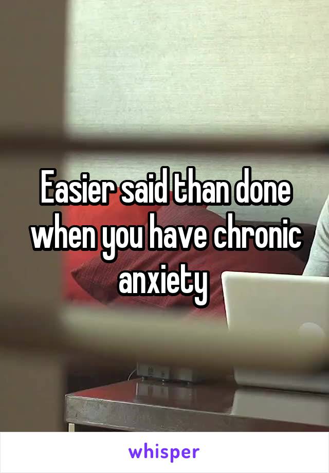 Easier said than done when you have chronic anxiety 