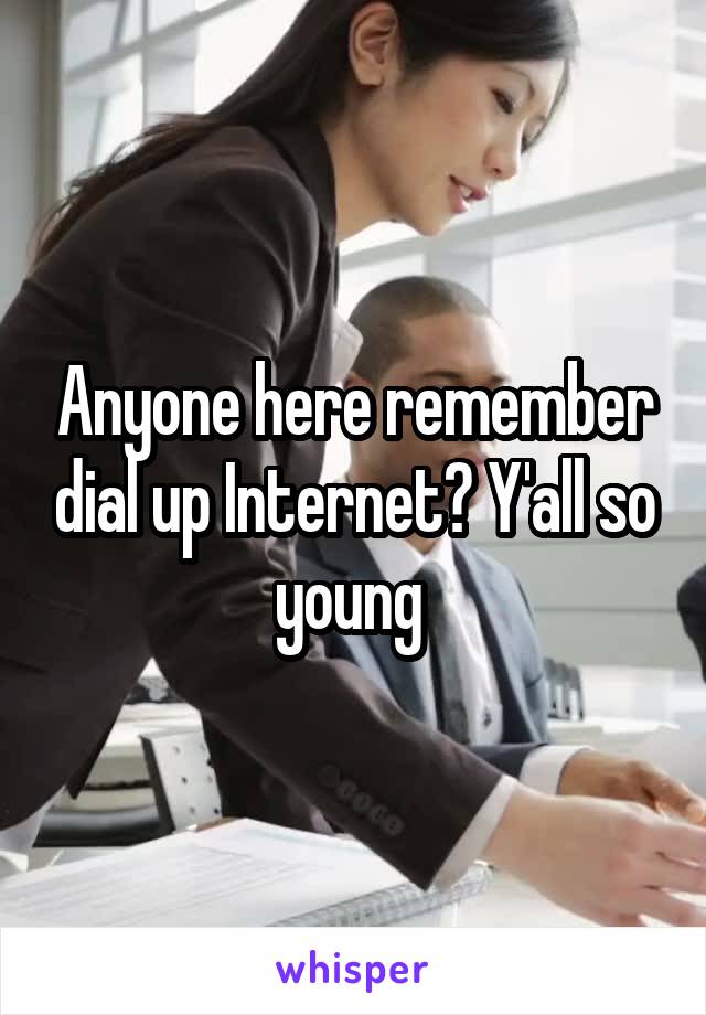 Anyone here remember dial up Internet? Y'all so young 