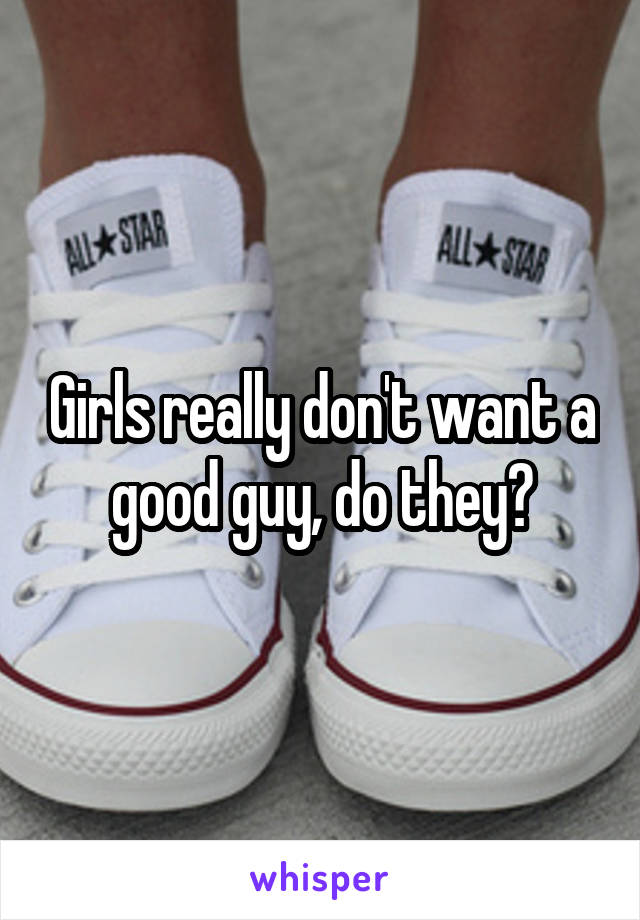 Girls really don't want a good guy, do they?