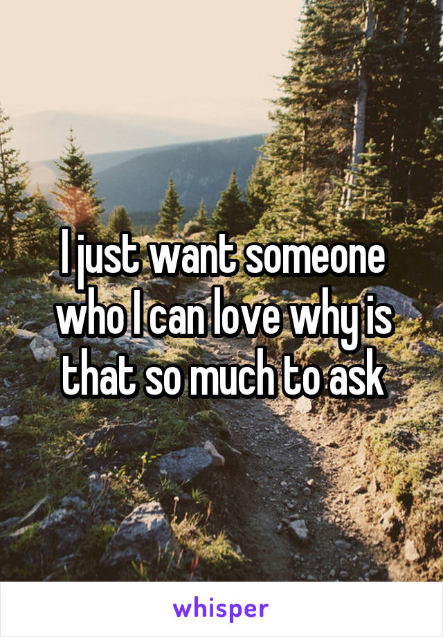 I just want someone who I can love why is that so much to ask