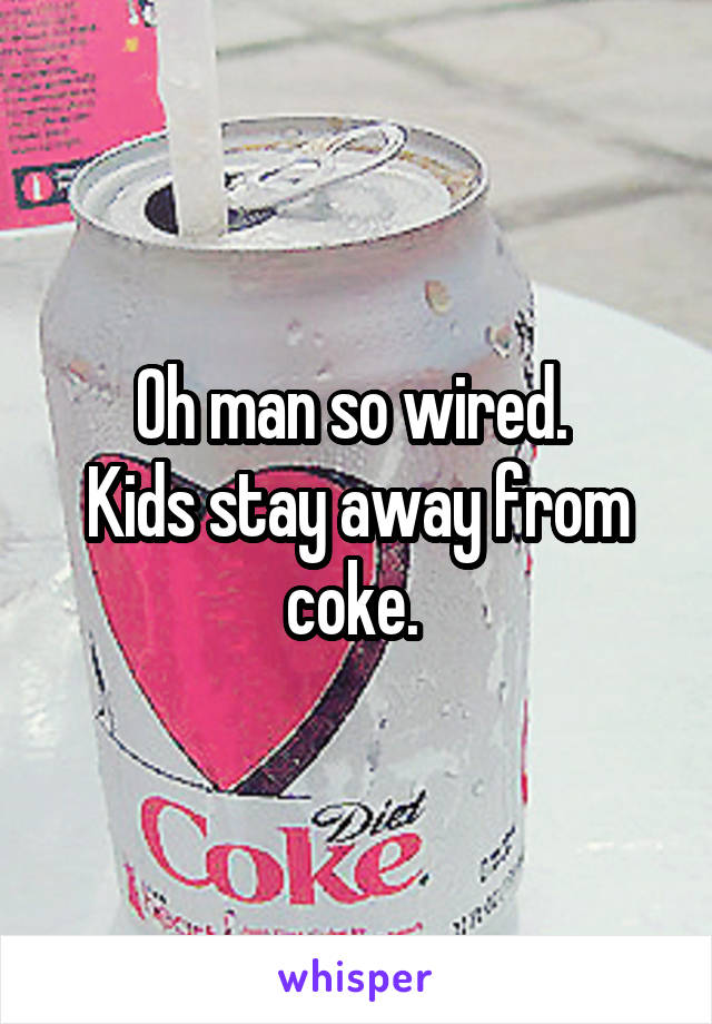 Oh man so wired. 
Kids stay away from coke. 