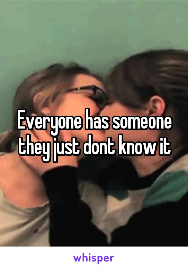 Everyone has someone they just dont know it