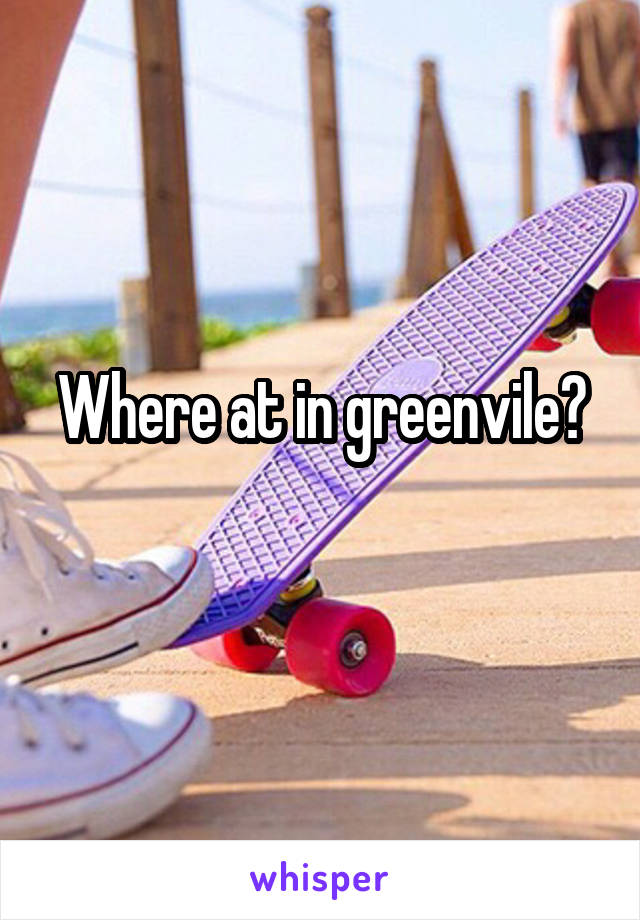 Where at in greenvile?
