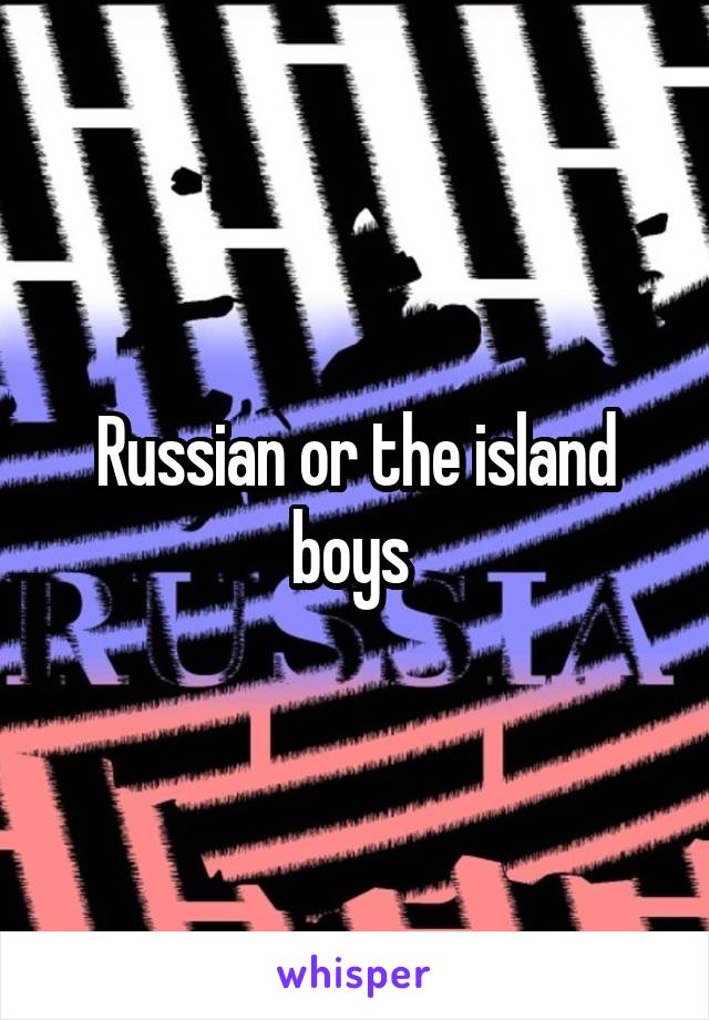 Russian or the island boys 