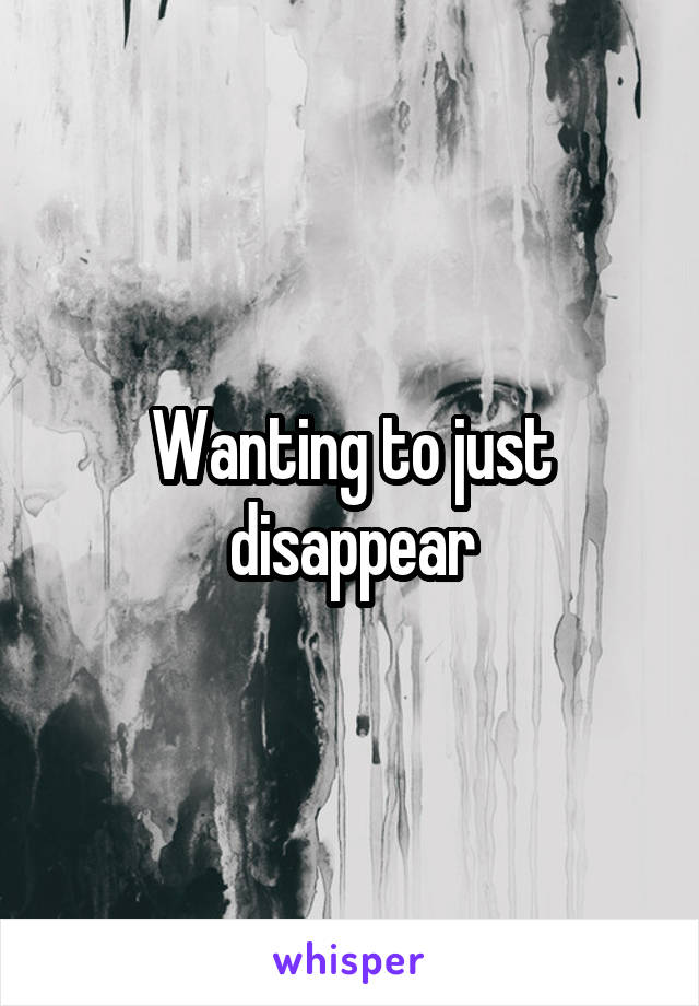 Wanting to just disappear