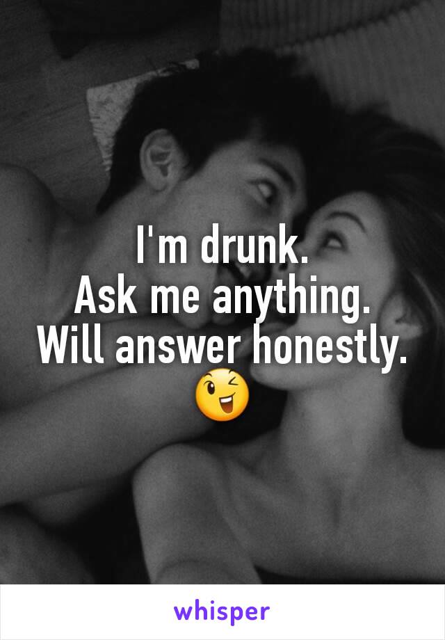 I'm drunk.
Ask me anything.
Will answer honestly.
😉