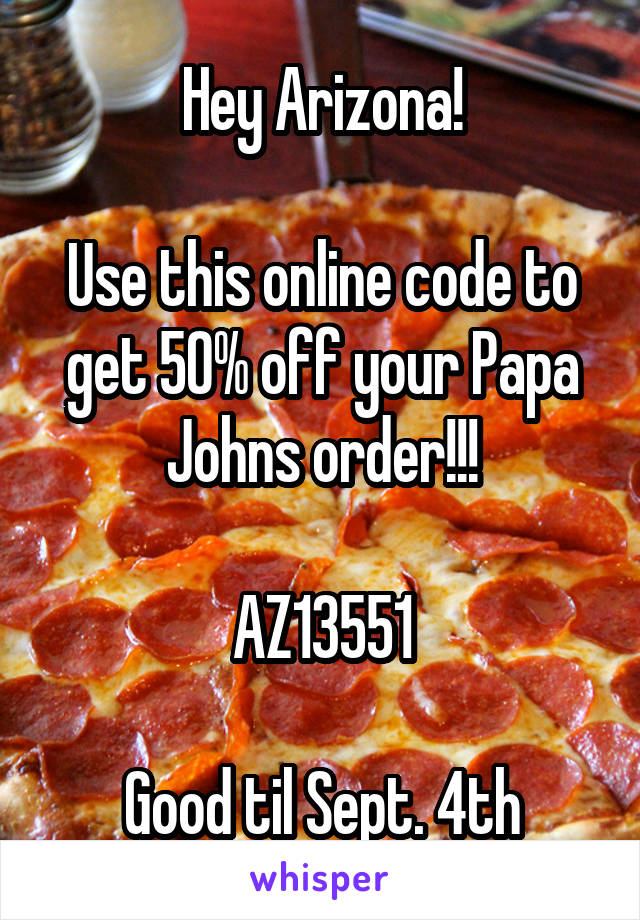 Hey Arizona!

Use this online code to get 50% off your Papa Johns order!!!

AZ13551

Good til Sept. 4th