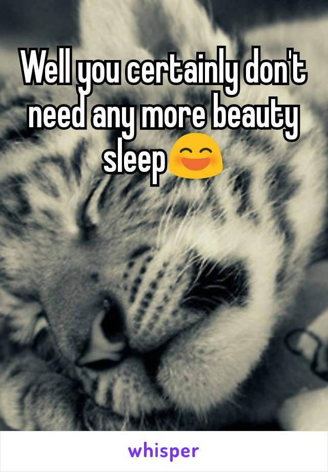 Well you certainly don't need any more beauty sleep😄