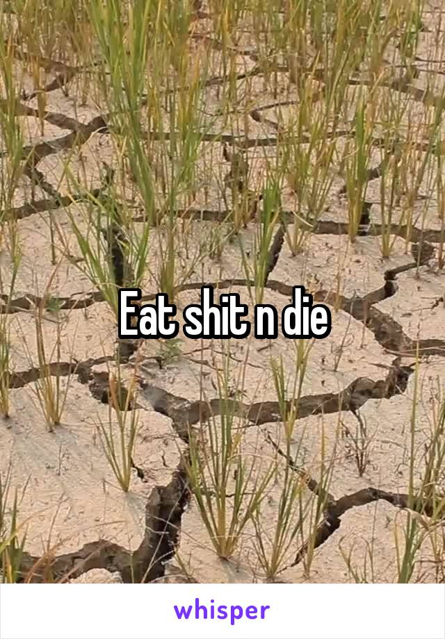 Eat shit n die