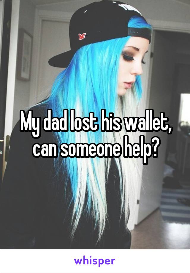 My dad lost his wallet, can someone help?