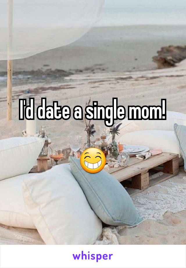 I'd date a single mom!

😁
