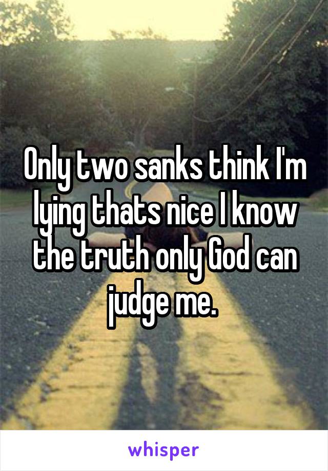 Only two sanks think I'm lying thats nice I know the truth only God can judge me. 