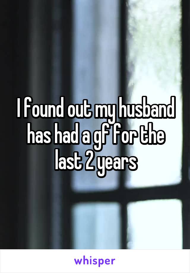 I found out my husband has had a gf for the last 2 years