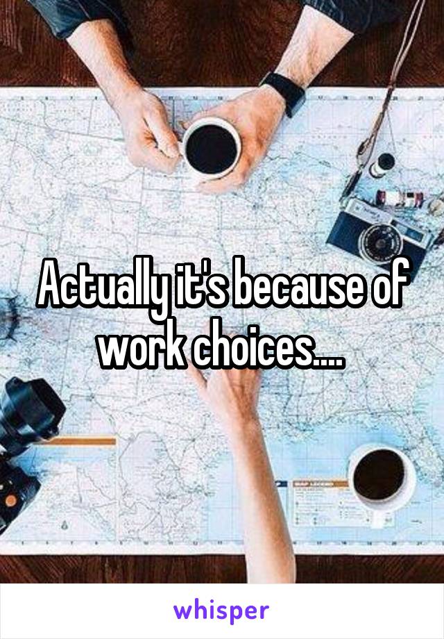 Actually it's because of work choices.... 