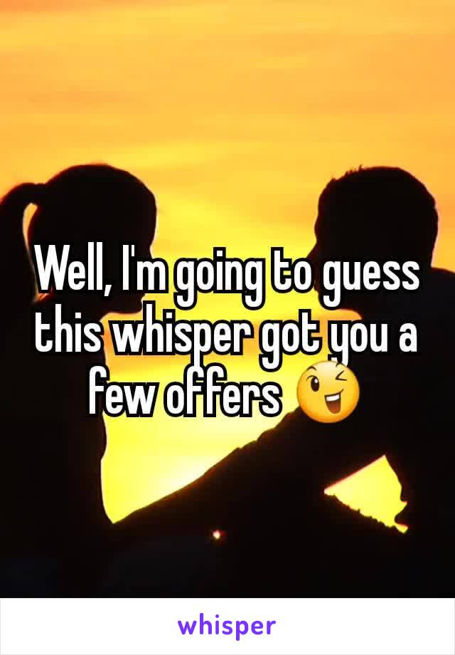 Well, I'm going to guess this whisper got you a few offers 😉