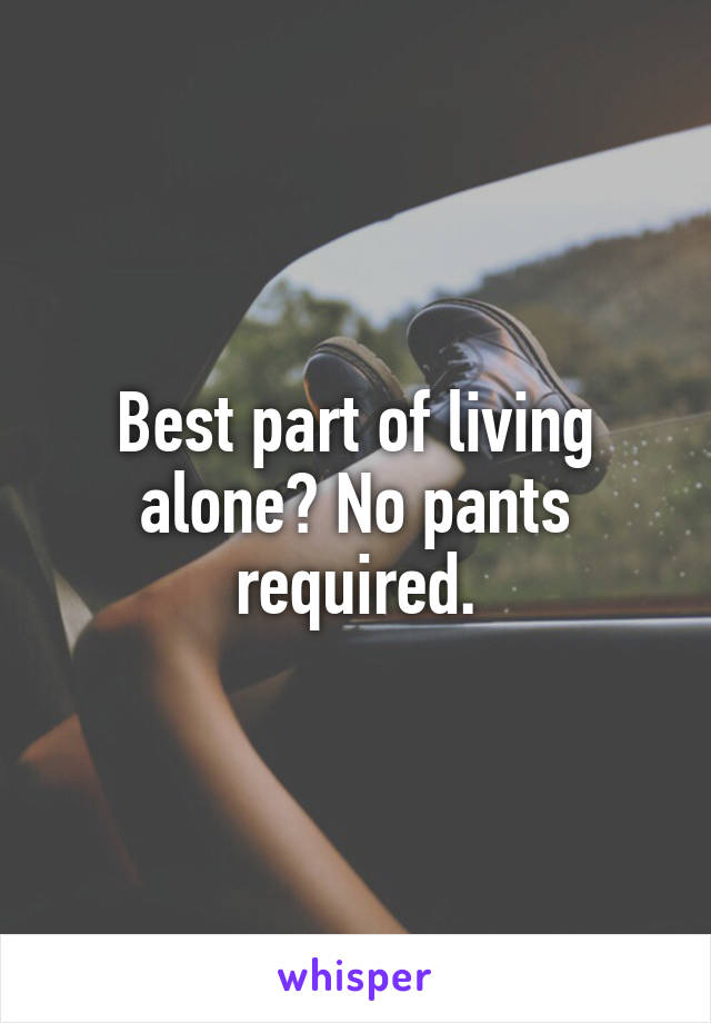 Best part of living alone? No pants required.