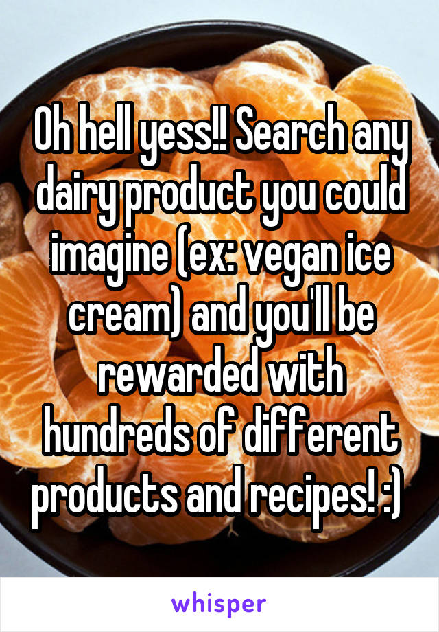 Oh hell yess!! Search any dairy product you could imagine (ex: vegan ice cream) and you'll be rewarded with hundreds of different products and recipes! :) 