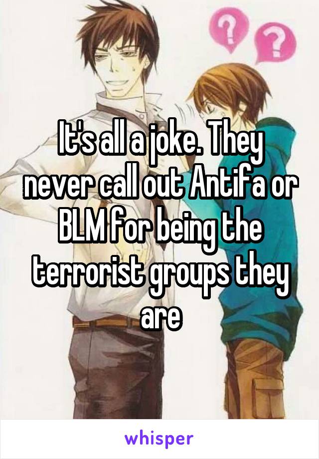 It's all a joke. They never call out Antifa or BLM for being the terrorist groups they are