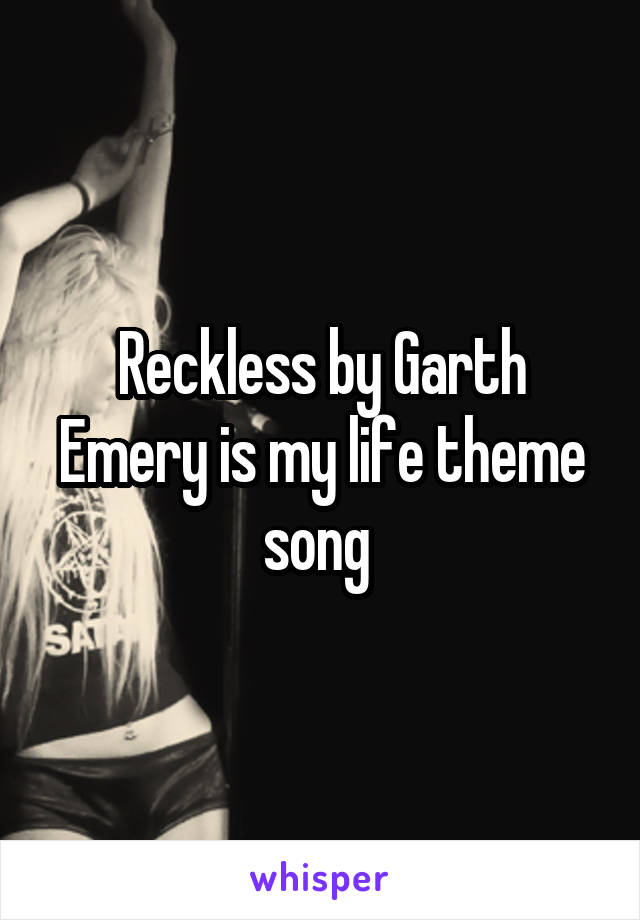 Reckless by Garth Emery is my life theme song 