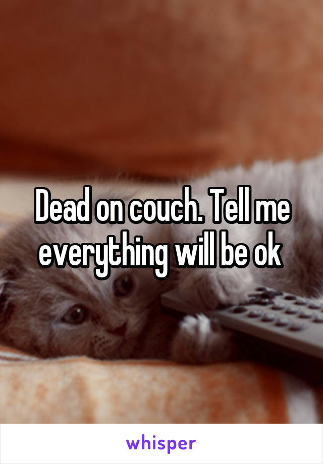Dead on couch. Tell me everything will be ok 