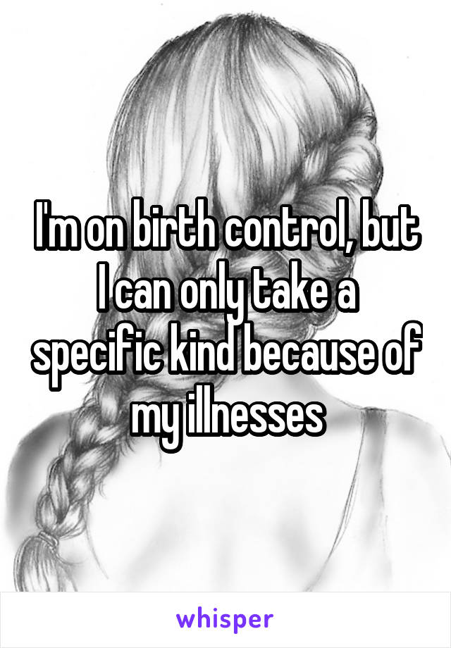 I'm on birth control, but I can only take a specific kind because of my illnesses