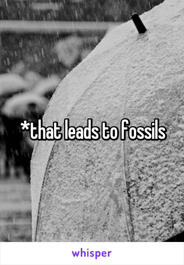 *that leads to fossils