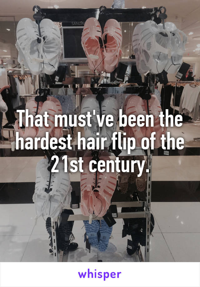 That must've been the hardest hair flip of the 21st century.