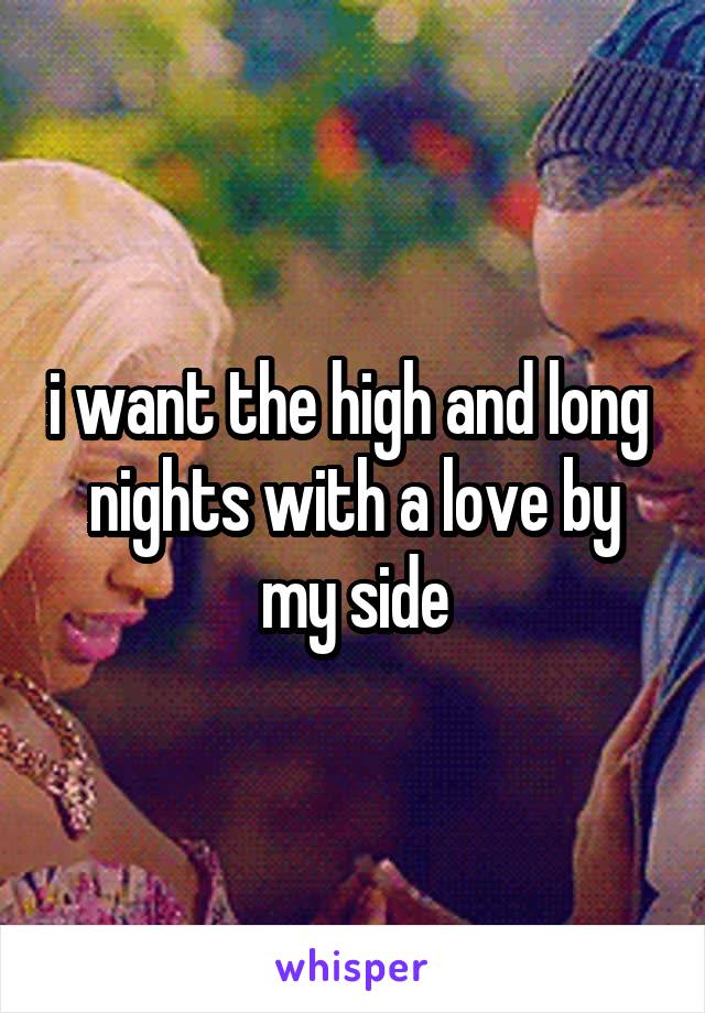 i want the high and long  nights with a love by my side