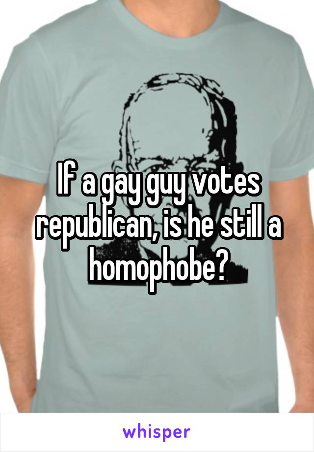 If a gay guy votes republican, is he still a homophobe?