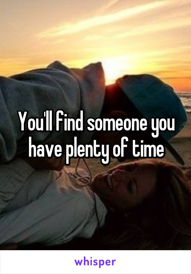You'll find someone you have plenty of time