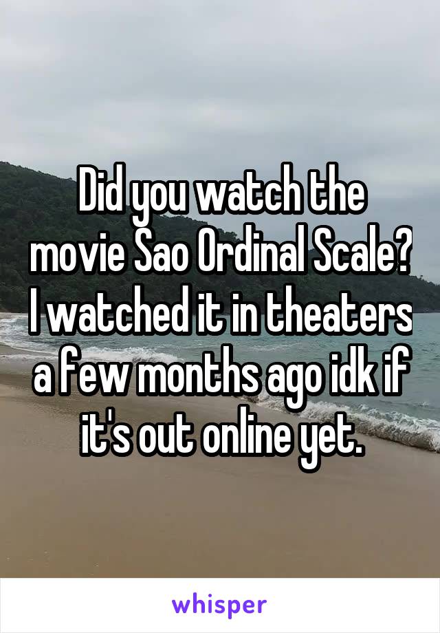 Did you watch the movie Sao Ordinal Scale? I watched it in theaters a few months ago idk if it's out online yet.