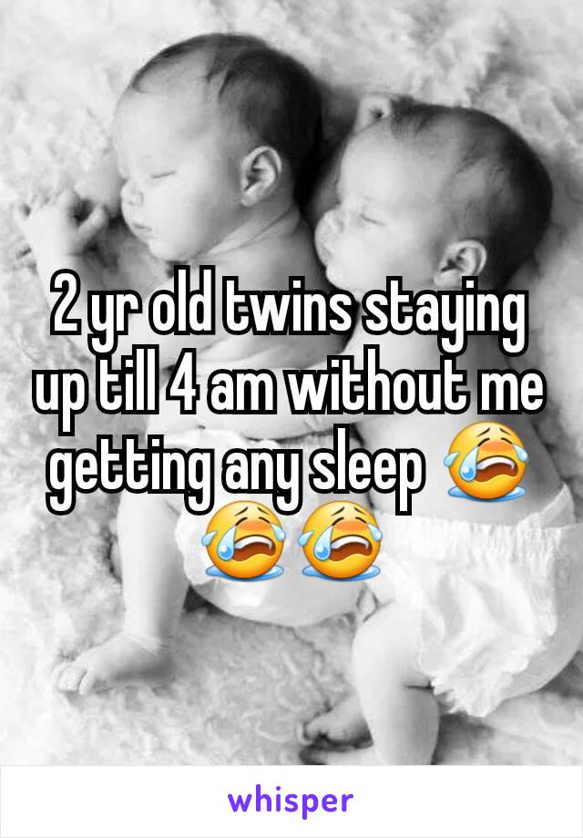 2 yr old twins staying up till 4 am without me getting any sleep 😭😭😭