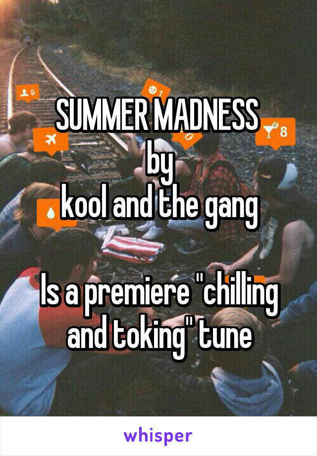 SUMMER MADNESS 
by
kool and the gang

Is a premiere "chilling and toking" tune