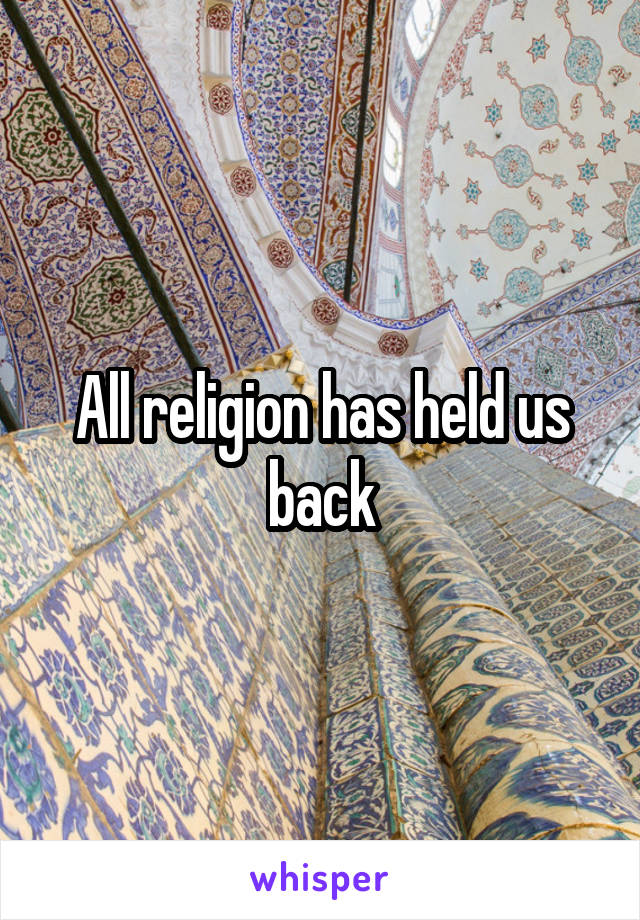 All religion has held us back