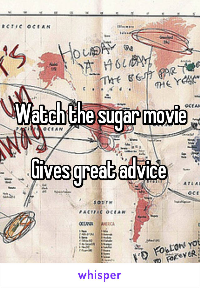 Watch the sugar movie 
Gives great advice 
