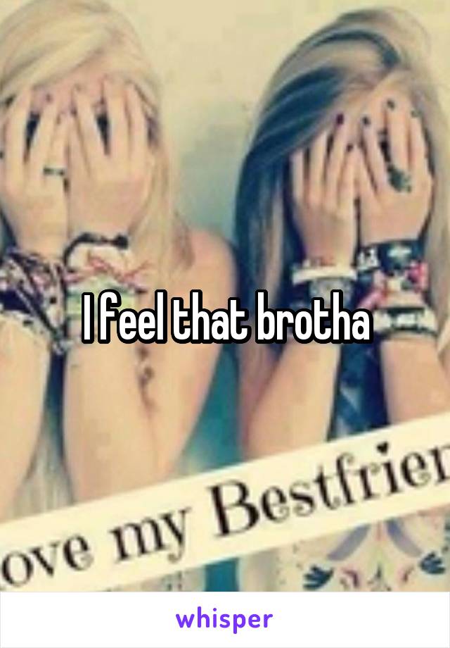 I feel that brotha