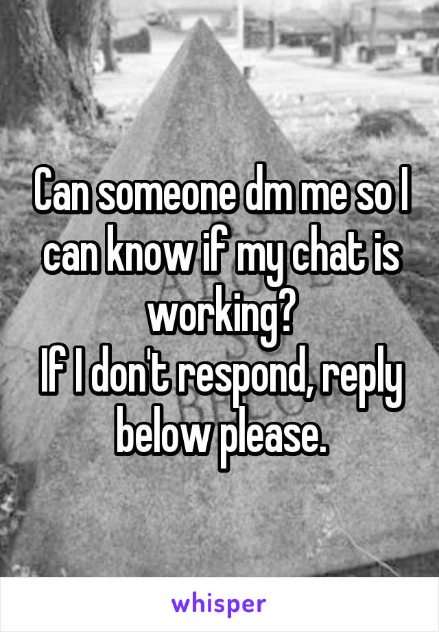 Can someone dm me so I can know if my chat is working?
If I don't respond, reply below please.