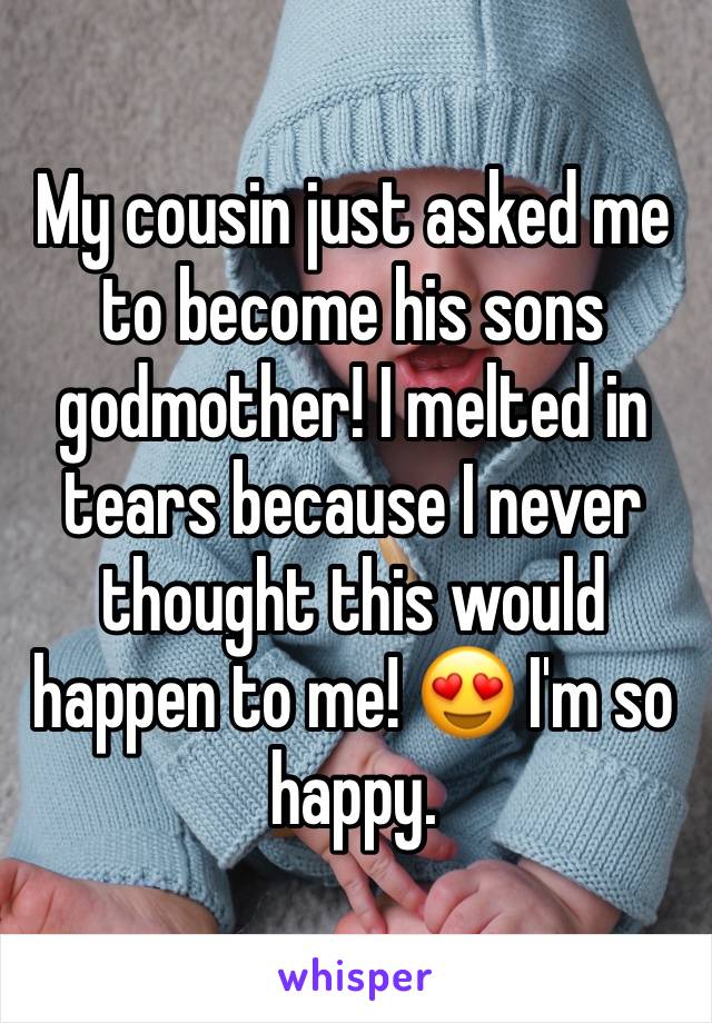 My cousin just asked me to become his sons godmother! I melted in tears because I never thought this would happen to me! 😍 I'm so happy.