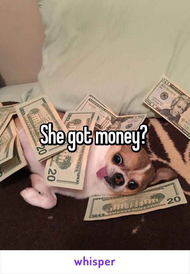 She got money? 