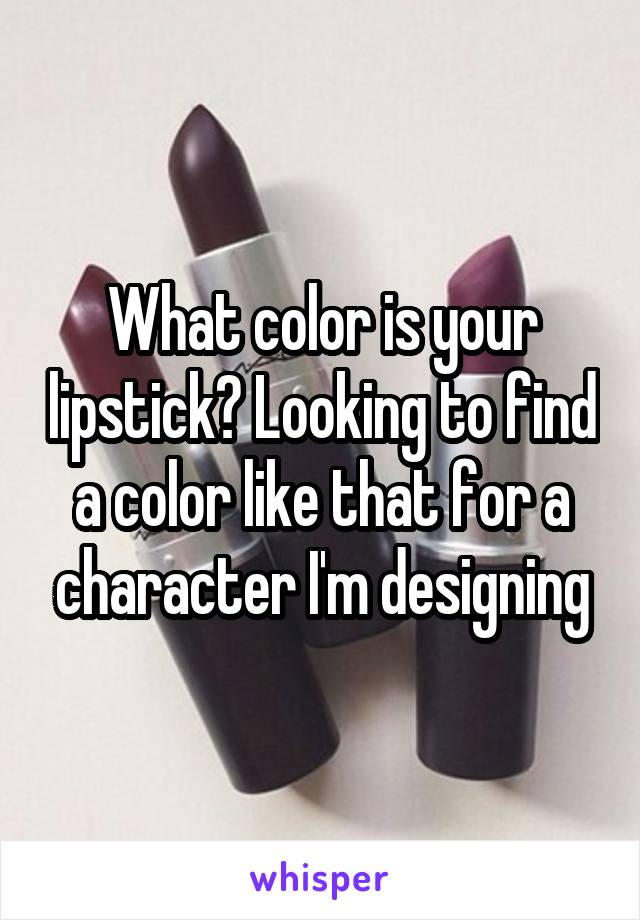 What color is your lipstick? Looking to find a color like that for a character I'm designing