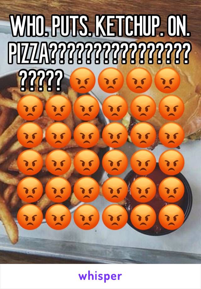 WHO. PUTS. KETCHUP. ON. PIZZA????????????????????? 😡😡😡😡😡😡😡😡😡😡😡😡😡😡😡😡😡😡😡😡😡😡😡😡😡😡😡😡😡😡😡😡😡😡