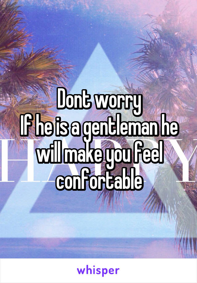 Dont worry
If he is a gentleman he will make you feel confortable