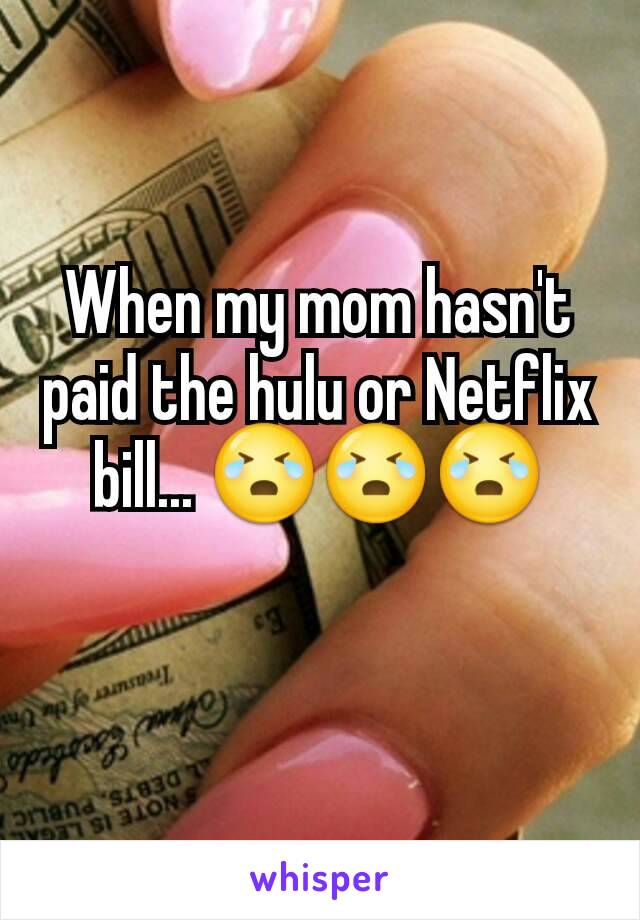 When my mom hasn't paid the hulu or Netflix bill... 😭😭😭