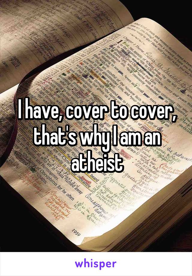 I have, cover to cover, that's why I am an atheist