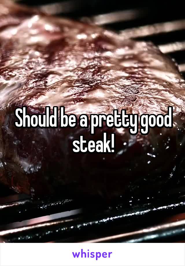 Should be a pretty good steak!