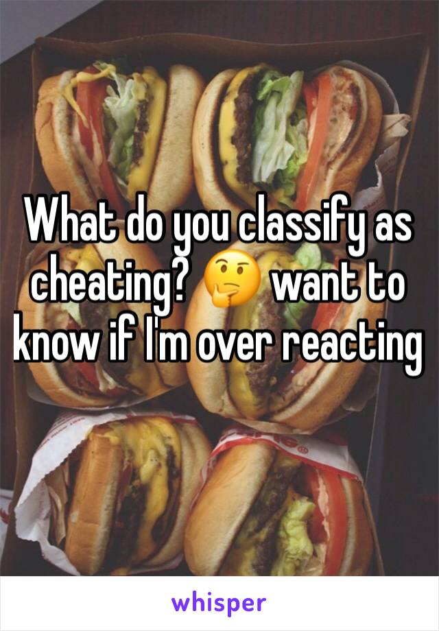 What do you classify as cheating? 🤔 want to know if I'm over reacting
