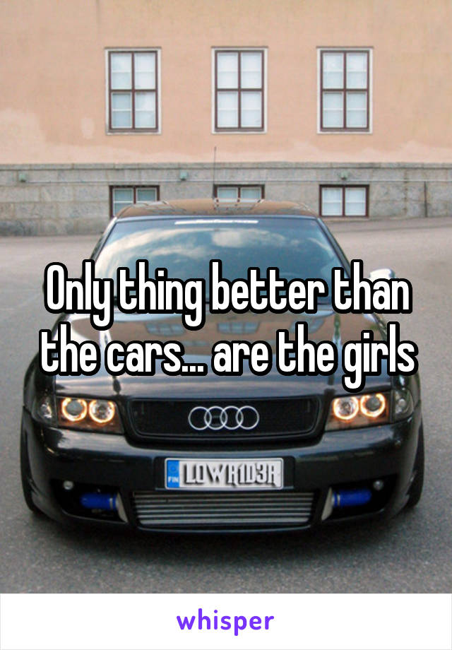 Only thing better than the cars... are the girls