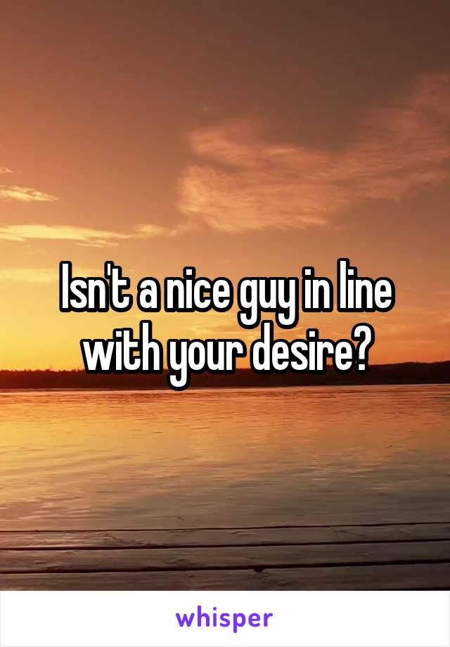 Isn't a nice guy in line with your desire?