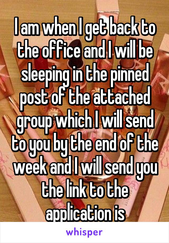 I am when I get back to the office and I will be sleeping in the pinned post of the attached group which I will send to you by the end of the week and I will send you the link to the application is